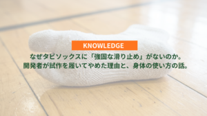 なぜタビソックスに「強固な滑り止め」がないのか。開発者が試作を履いてやめた理由と、身体の使い方の話。